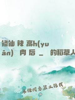 修仙 辣 高h(yuǎn) 濃肉 后宮